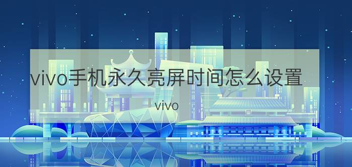 vivo手机永久亮屏时间怎么设置 vivo x5max怎么能把屏幕时间弄成永久的？